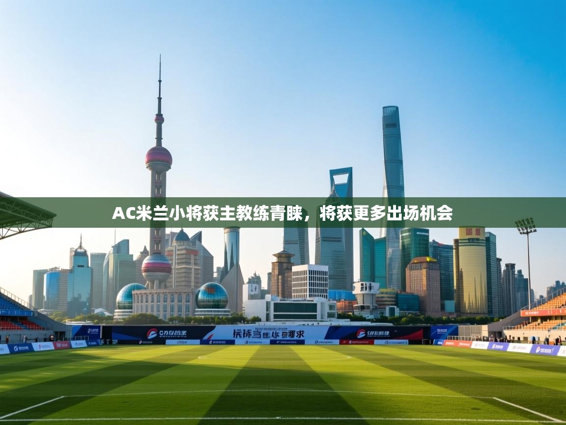 AC米兰小将获主教练青睐，将获更多出场机会  第2张