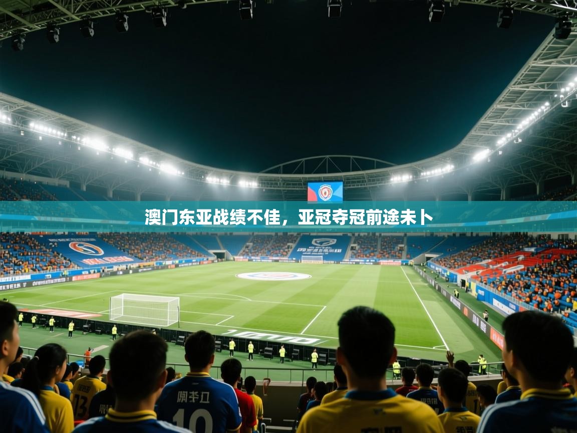 澳门东亚战绩不佳,亚冠夺冠前途未卜 第1张